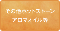 その他ホットストーンアロマオイル等